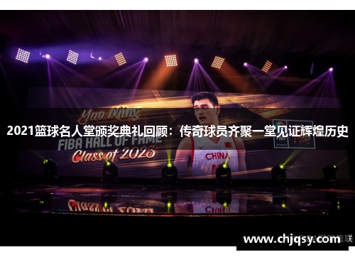 2021篮球名人堂颁奖典礼回顾:传奇球员齐聚一堂见证辉煌历史 2021篮球名人堂颁奖典礼回顾:传奇球员齐聚一堂见证辉煌历史