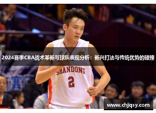 2024赛季CBA战术革新与球队表现分析：新兴打法与传统优势的碰撞