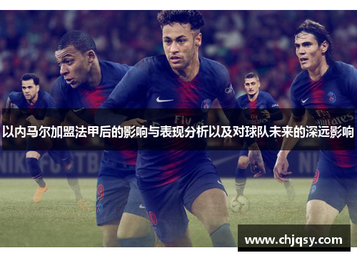 以内马尔加盟法甲后的影响与表现分析以及对球队未来的深远影响