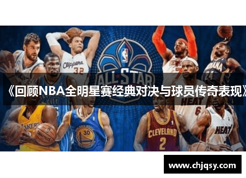《回顾NBA全明星赛经典对决与球员传奇表现》