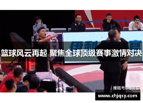篮球风云再起 聚焦全球顶级赛事激情对决