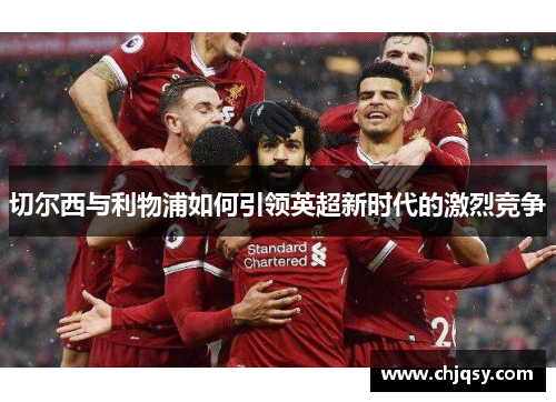切尔西与利物浦如何引领英超新时代的激烈竞争