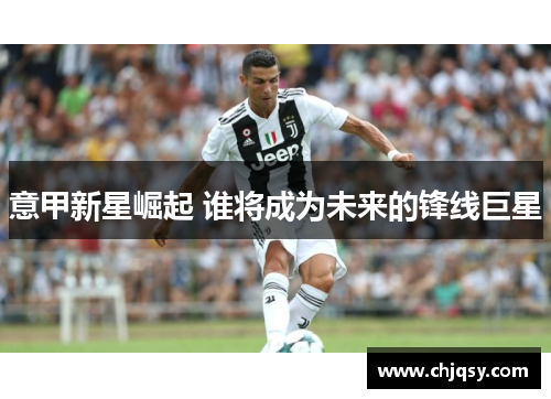 意甲新星崛起 谁将成为未来的锋线巨星 意甲新星崛起 谁将成为未来的锋线巨星