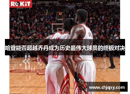 哈登能否超越乔丹成为历史最伟大球员的终极对决