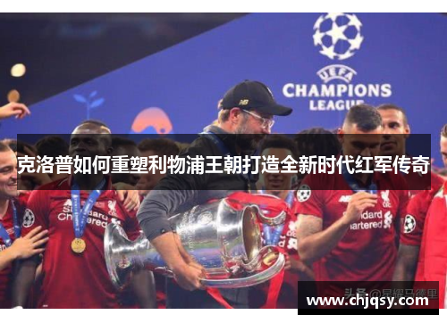克洛普如何重塑利物浦王朝打造全新时代红军传奇