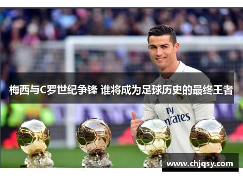 梅西与C罗世纪争锋 谁将成为足球历史的最终王者