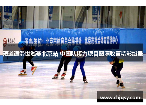 短道速滑世巡赛北京站 中国队接力项目圆满收官精彩纷呈
