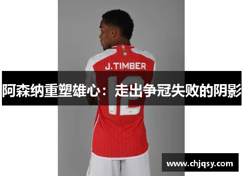 阿森纳重塑雄心：走出争冠失败的阴影