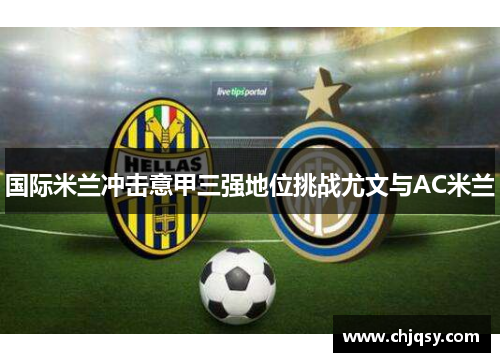 国际米兰冲击意甲三强地位挑战尤文与AC米兰