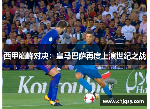 西甲巅峰对决：皇马巴萨再度上演世纪之战
