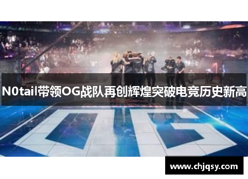 N0tail带领OG战队再创辉煌突破电竞历史新高