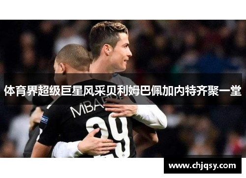 体育界超级巨星风采贝利姆巴佩加内特齐聚一堂