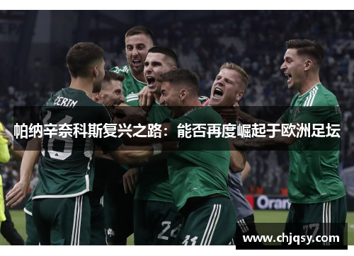 帕纳辛奈科斯复兴之路:能否再度崛起于欧洲足坛 帕纳辛奈科斯复兴之路:能否再度崛起于欧洲足坛