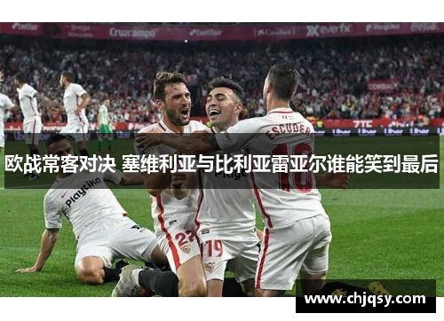 欧战常客对决 塞维利亚与比利亚雷亚尔谁能笑到最后 欧战常客对决 塞维利亚与比利亚雷亚尔谁能笑到最后