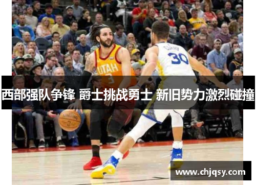 西部强队争锋 爵士挑战勇士 新旧势力激烈碰撞