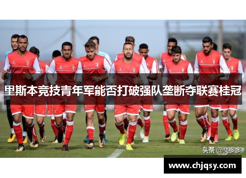 里斯本竞技青年军能否打破强队垄断夺联赛桂冠