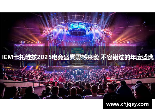 IEM卡托维兹2025电竞盛宴震撼来袭 不容错过的年度盛典