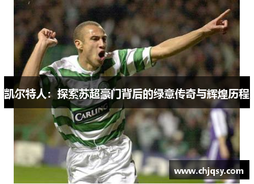 凯尔特人:探索苏超豪门背后的绿意传奇与辉煌历程 凯尔特人:探索苏超豪门背后的绿意传奇与辉煌历程