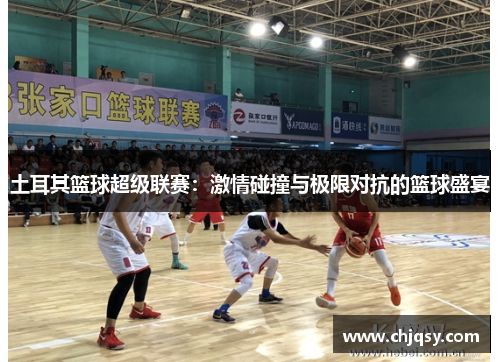 土耳其篮球超级联赛：激情碰撞与极限对抗的篮球盛宴