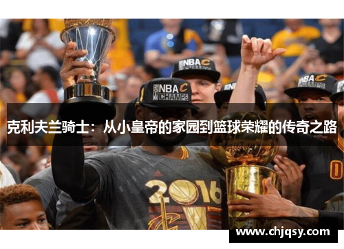 克利夫兰骑士：从小皇帝的家园到篮球荣耀的传奇之路