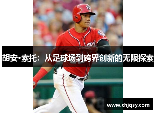 胡安·索托：从足球场到跨界创新的无限探索