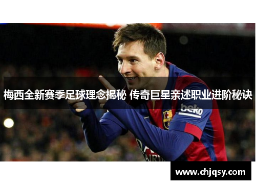 梅西全新赛季足球理念揭秘 传奇巨星亲述职业进阶秘诀