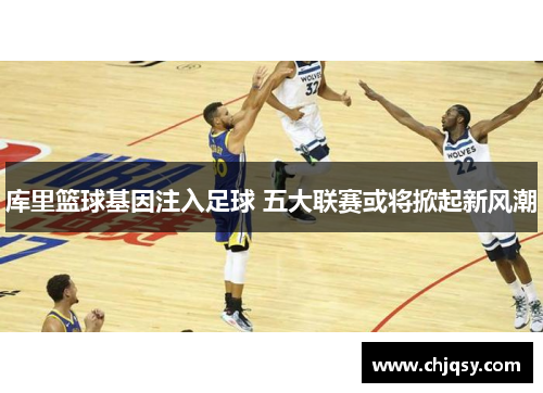 库里篮球基因注入足球 五大联赛或将掀起新风潮