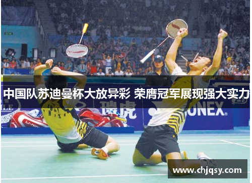 中国队苏迪曼杯大放异彩 荣膺冠军展现强大实力