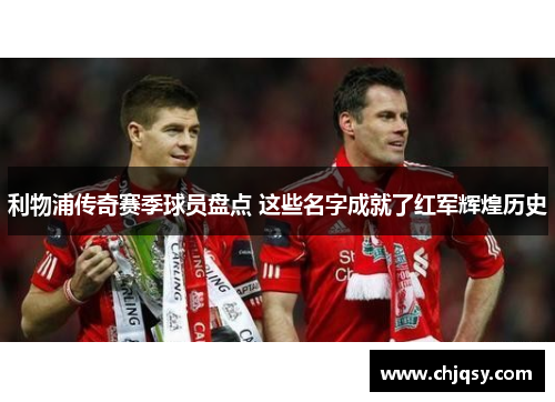 利物浦传奇赛季球员盘点 这些名字成就了红军辉煌历史