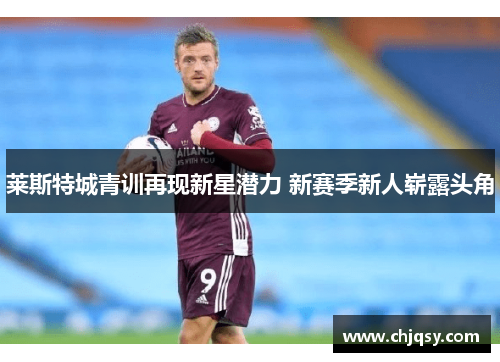 莱斯特城青训再现新星潜力 新赛季新人崭露头角