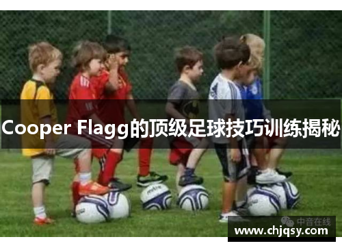 Cooper Flagg的顶级足球技巧训练揭秘