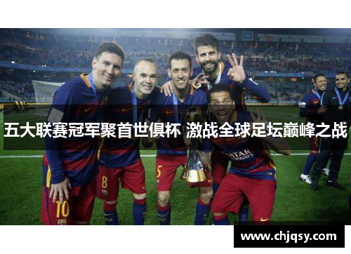 五大联赛冠军聚首世俱杯 激战全球足坛巅峰之战