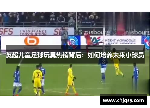 英超儿童足球玩具热销背后:如何培养未来小球员 英超儿童足球玩具热销背后:如何培养未来小球员