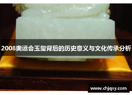 2008奥运会玉玺背后的历史意义与文化传承分析